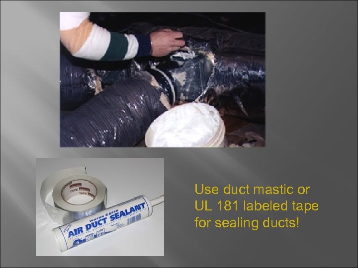 Use duct mastic or UL 181 labeled tape for sealing ducts! 