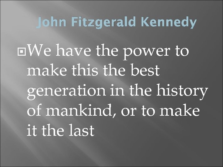 John Fitzgerald Kennedy We have the power to make this the best generation in