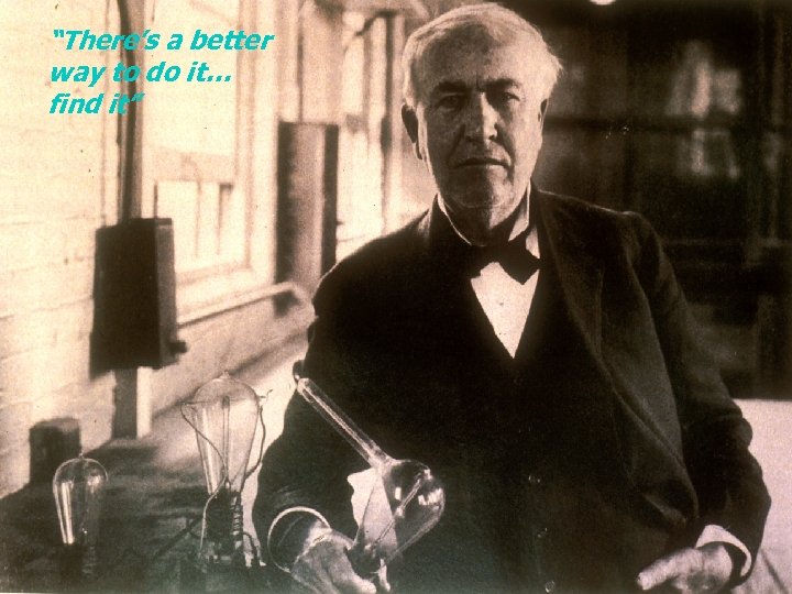 “There’s a better way to do it… find it” 