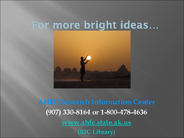For more bright ideas… AHFC Research Information Center (907) 330 -8164 or 1 -800
