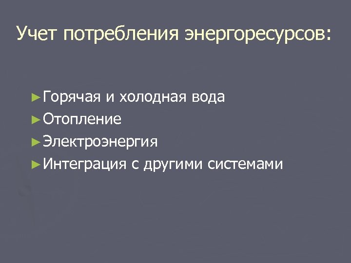 Учет потребления энергоресурсов: ► Горячая и холодная вода ► Отопление ► Электроэнергия ► Интеграция