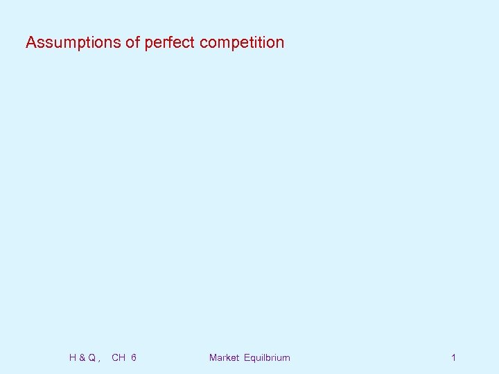 Assumptions of perfect competition H&Q, CH 6 Market Equilbrium 1 