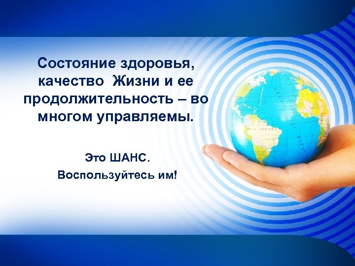 Состояние здоровья, качество Жизни и ее продолжительность – во многом управляемы. Это ШАНС. Воспользуйтесь