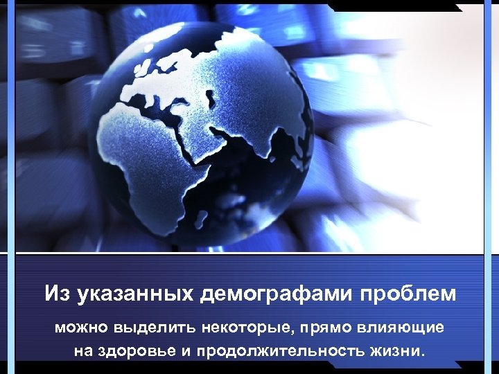 Из указанных демографами проблем можно выделить некоторые, прямо влияющие на здоровье и продолжительность жизни.