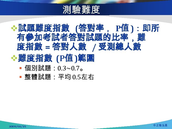 測驗難度 v試題難度指數 (答對率 ，P值 )：即所 有參加考試者答對試題的比率，難 度指數 = 答對人數 / 受測總人數 v難度指數 (P值 )範圍