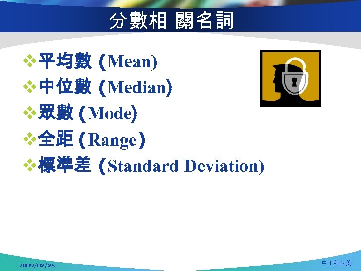 分數相 關名詞 v平均數 (Mean) v中位數 (Median) v眾數 (Mode) v全距 (Range) v標準差 (Standard Deviation) 2009/02/25