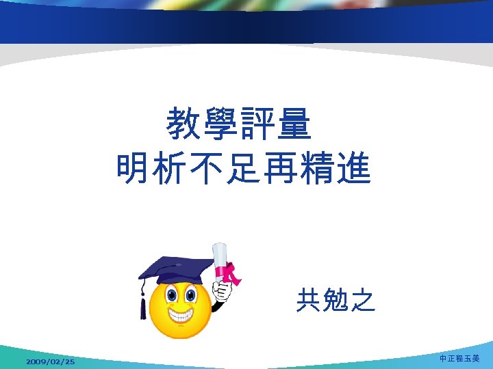 教學評量 明析不足再精進 共勉之 2009/02/25 中正程玉美 