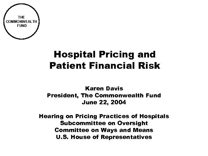 THE COMMONWEALTH FUND Hospital Pricing and Patient Financial Risk Karen Davis President, The Commonwealth