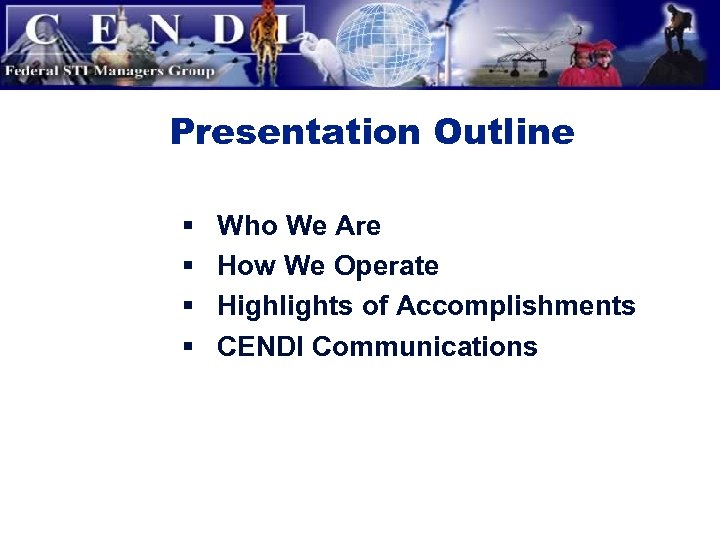 Presentation Outline § § Who We Are How We Operate Highlights of Accomplishments CENDI