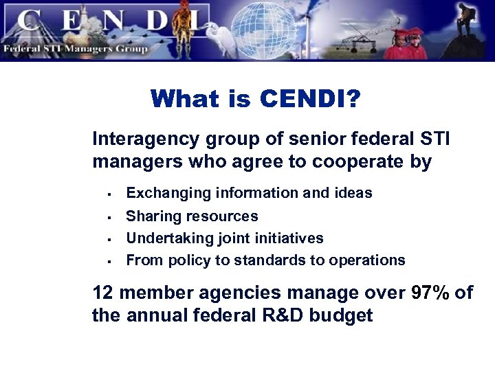 What is CENDI? • Interagency group of senior federal STI managers who agree to
