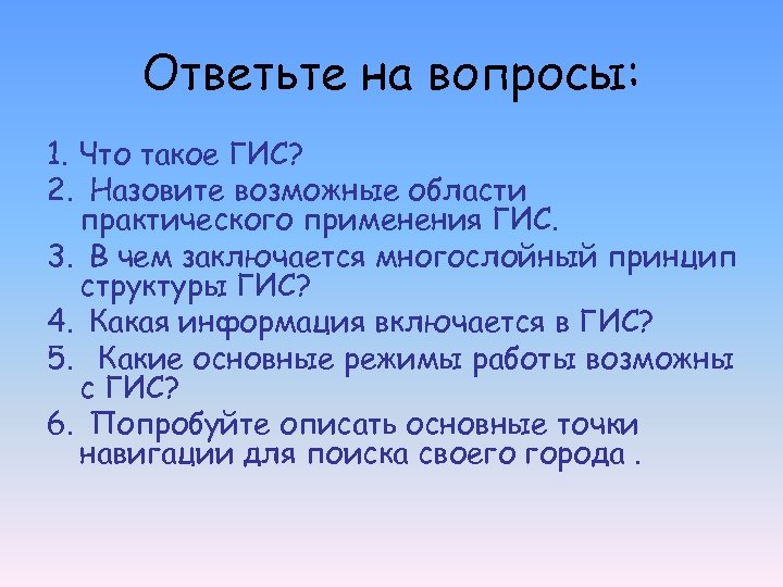 Ответьте на вопросы: 1. Что такое ГИС? 2. Назовите возможные области практического применения ГИС.