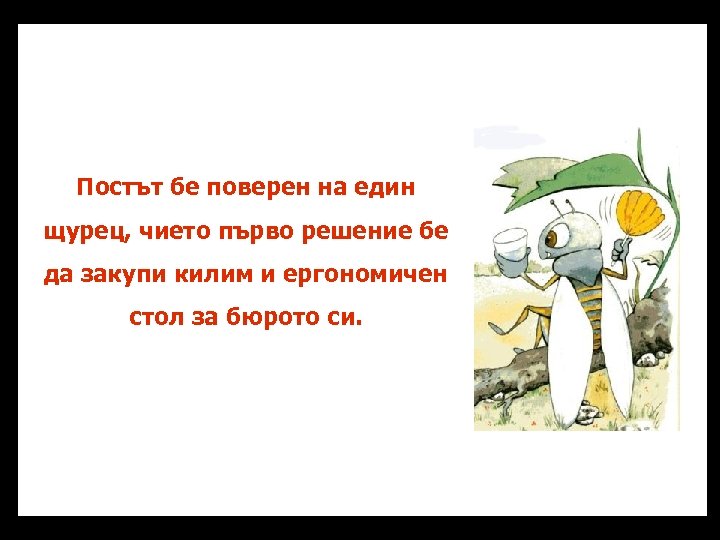 Постът бе поверен на един щурец, чието първо решение бе да закупи килим и