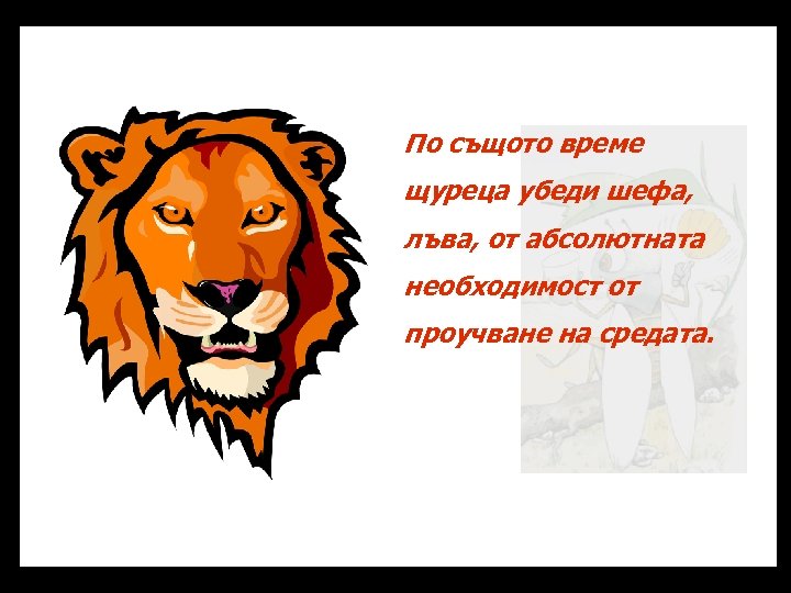 По същото време щуреца убеди шефа, лъва, от абсолютната необходимост от проучване на средата.