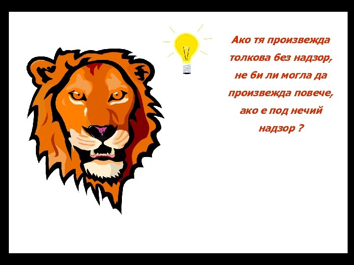 Ако тя произвежда толкова без надзор, не би ли могла да произвежда повече, ако