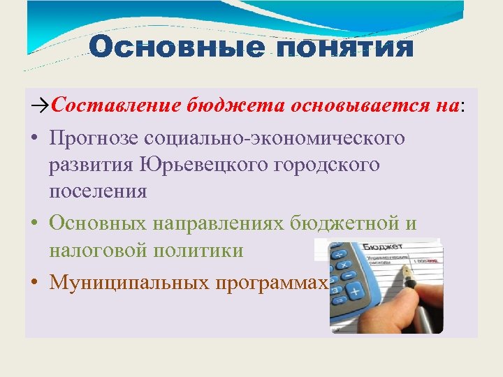 Основные понятия →Составление бюджета основывается на: • Прогнозе социально-экономического развития Юрьевецкого городского поселения •