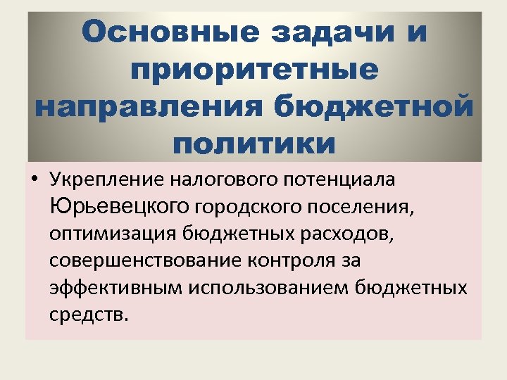 Основные задачи и приоритетные направления бюджетной политики • Укрепление налогового потенциала Юрьевецкого городского поселения,