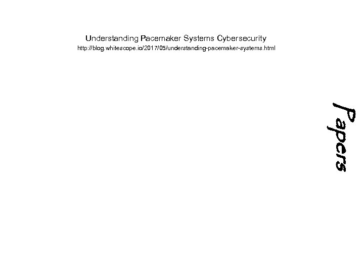 Understanding Pacemaker Systems Cybersecurity http: //blog. whitescope. io/2017/05/understanding-pacemaker-systems. html Papers 