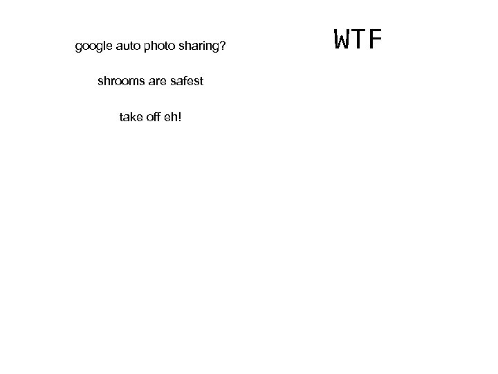 google auto photo sharing? shrooms are safest take off eh! WTF 