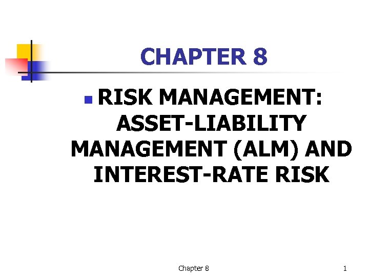 CHAPTER 8 RISK MANAGEMENT: ASSET-LIABILITY MANAGEMENT (ALM) AND INTEREST-RATE RISK n Chapter 8 1