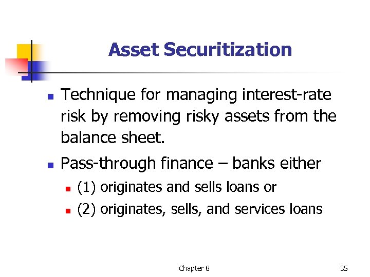 Asset Securitization n n Technique for managing interest-rate risk by removing risky assets from