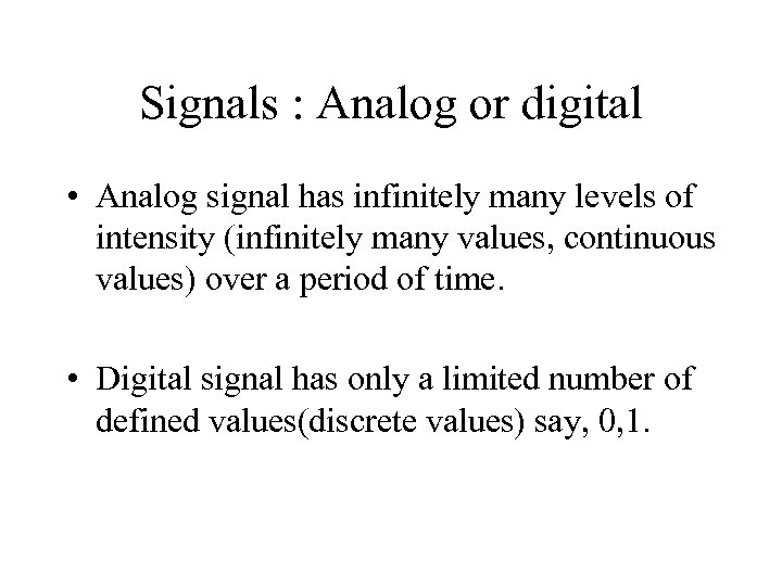 Signals : Analog or digital • Analog signal has infinitely many levels of intensity