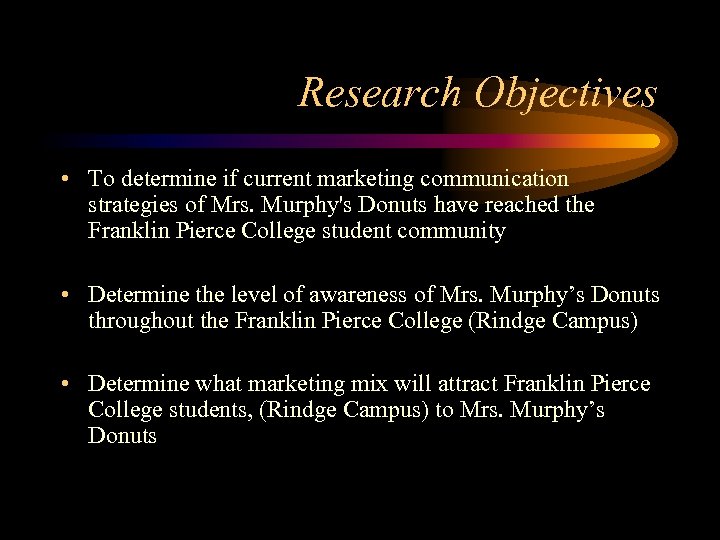 Research Objectives • To determine if current marketing communication strategies of Mrs. Murphy's Donuts