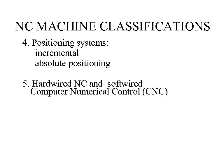 NC MACHINE CLASSIFICATIONS 4. Positioning systems: incremental absolute positioning 5. Hardwired NC and softwired