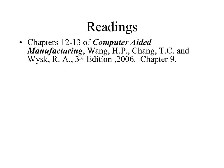 Readings • Chapters 12 -13 of Computer Aided Manufacturing, Wang, H. P. , Chang,