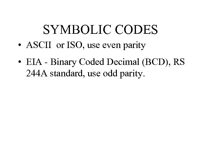 SYMBOLIC CODES • ASCII or ISO, use even parity • EIA - Binary Coded