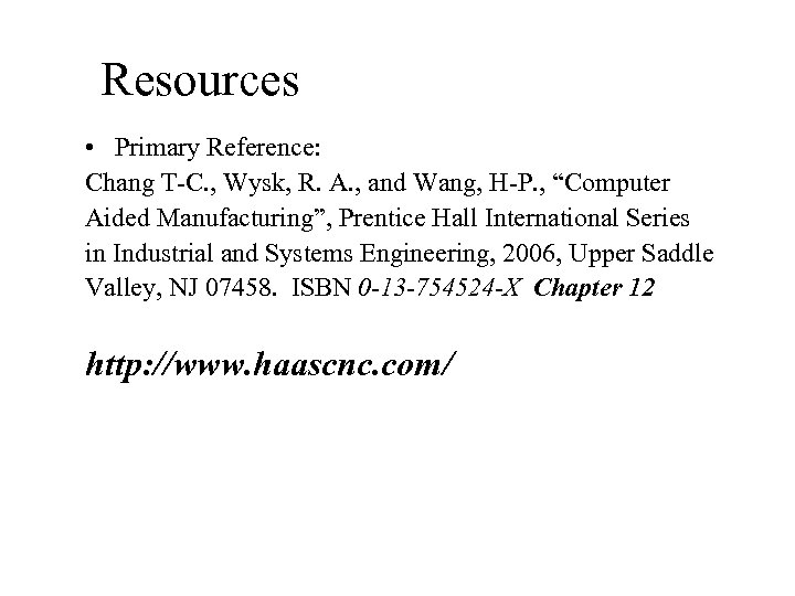 Resources • Primary Reference: Chang T-C. , Wysk, R. A. , and Wang, H-P.