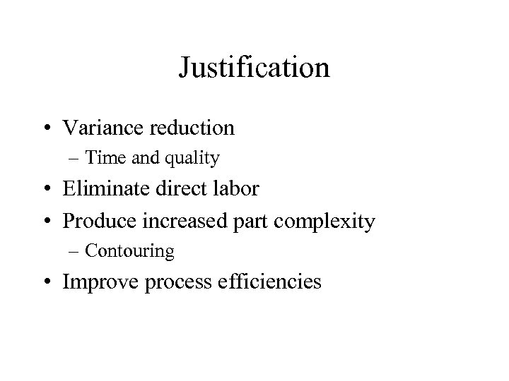 Justification • Variance reduction – Time and quality • Eliminate direct labor • Produce