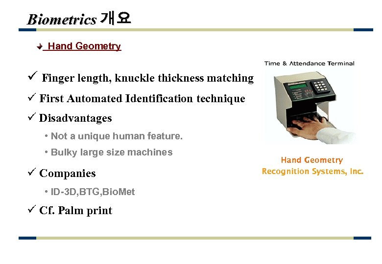 Biometrics 개요 Hand Geometry ü Finger length, knuckle thickness matching ü First Automated Identification