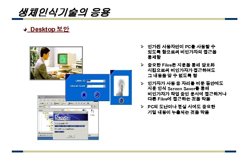 생체인식기술의 응용 Desktop 보안 Ø 인가된 사용자만이 PC를 사용할 수 있도록 함으로써 비인가자의 접근을