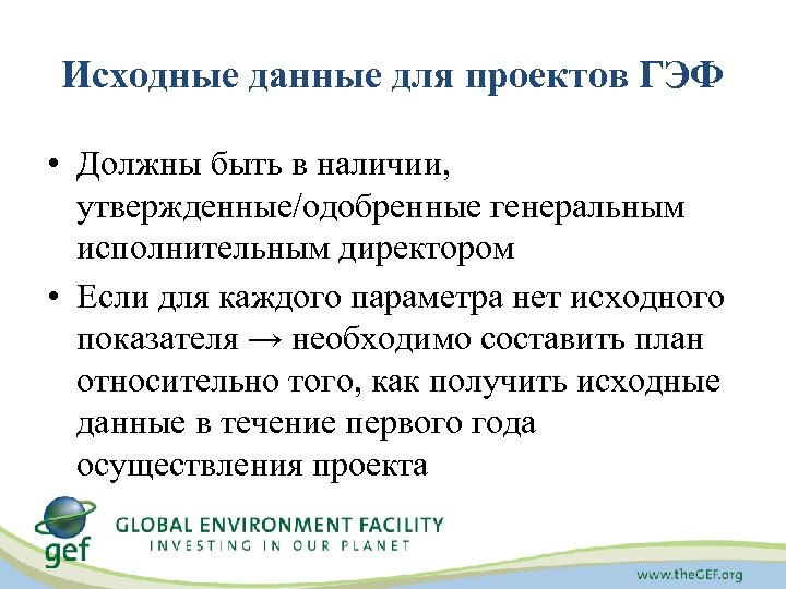 Исходные данные для проектов ГЭФ • Должны быть в наличии, утвержденные/одобренные генеральным исполнительным директором