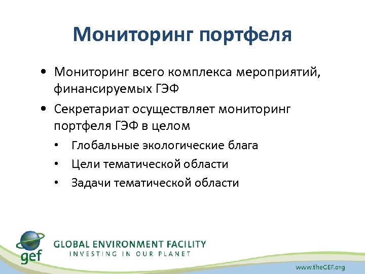 Мониторинг портфеля • Мониторинг всего комплекса мероприятий, финансируемых ГЭФ • Секретариат осуществляет мониторинг портфеля