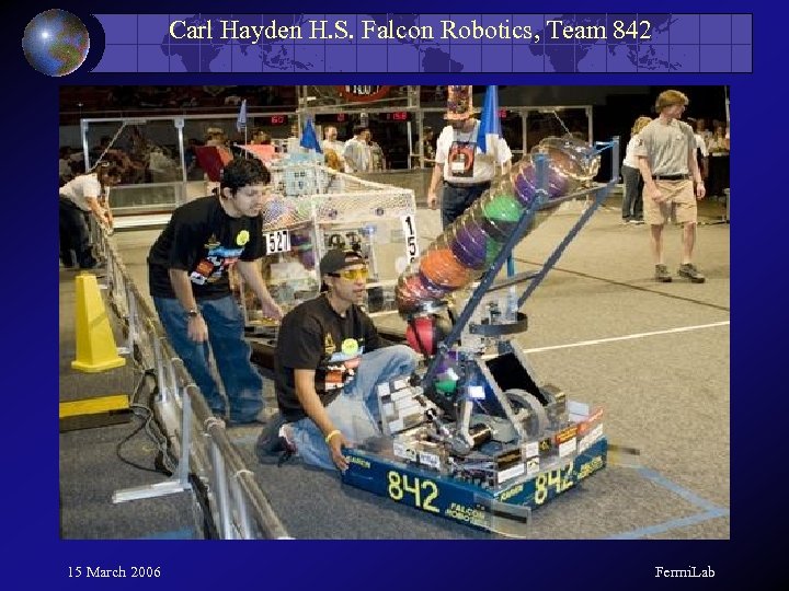 Carl Hayden H. S. Falcon Robotics, Team 842 15 March 2006 Fermi. Lab 