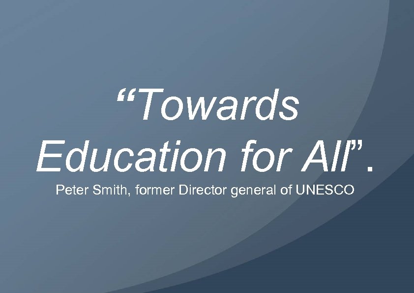 “Towards Education for All”. Peter Smith, former Director general of UNESCO 