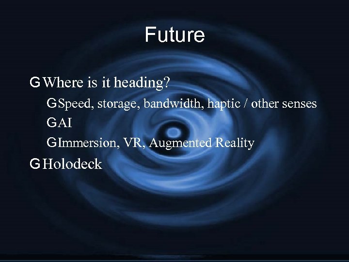 Future G Where is it heading? G Speed, storage, bandwidth, haptic / other senses