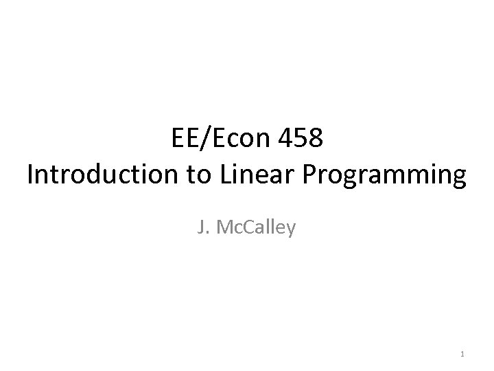 EE/Econ 458 Introduction to Linear Programming J. Mc. Calley 1 