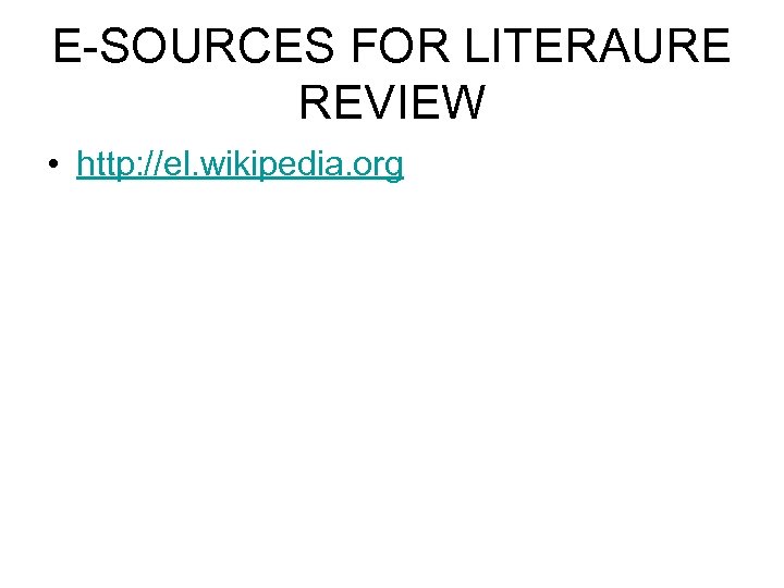 E-SOURCES FOR LITERAURE REVIEW • http: //el. wikipedia. org 