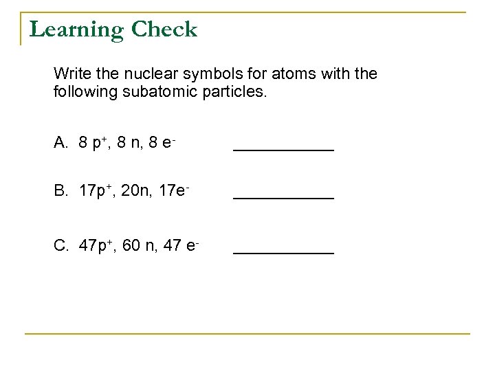 Learning Check Write the nuclear symbols for atoms with the following subatomic particles. A.