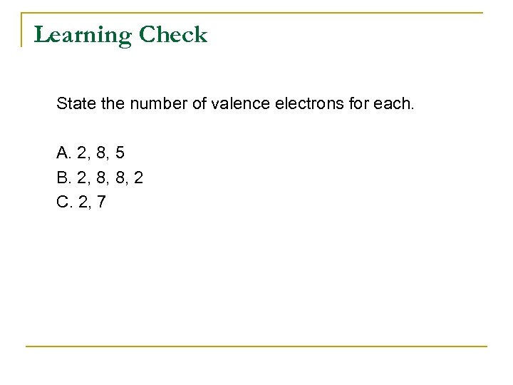 Learning Check State the number of valence electrons for each. A. 2, 8, 5