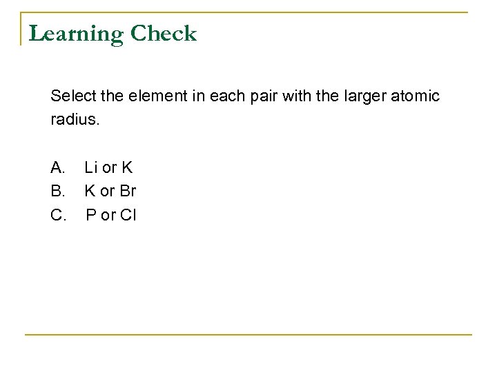 Learning Check Select the element in each pair with the larger atomic radius. A.