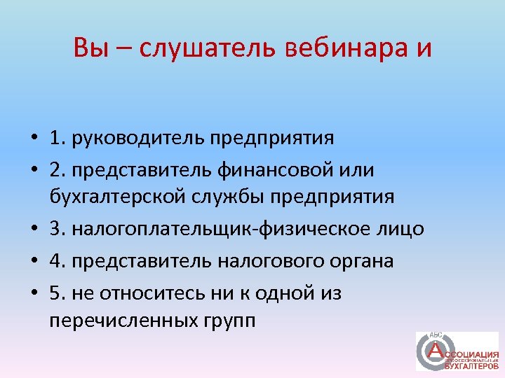 Вы – слушатель вебинара и • 1. руководитель предприятия • 2. представитель финансовой или