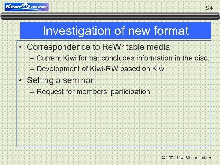 54 Investigation of new format • Correspondence to Re. Writable media – Current Kiwi