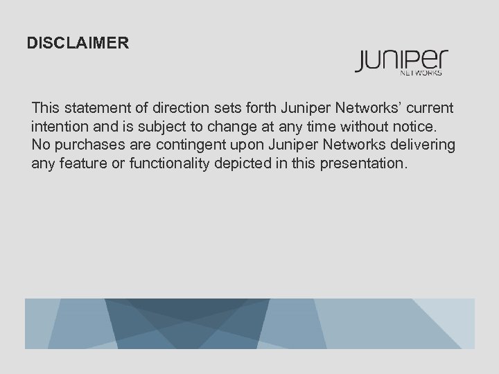 DISCLAIMER This statement of direction sets forth Juniper Networks’ current intention and is subject