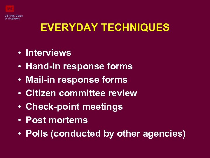 EVERYDAY TECHNIQUES • • Interviews Hand-In response forms Mail-in response forms Citizen committee review