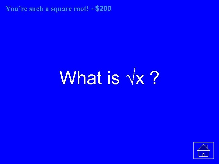 You’re such a square root! - $200 root! What is √x ? 