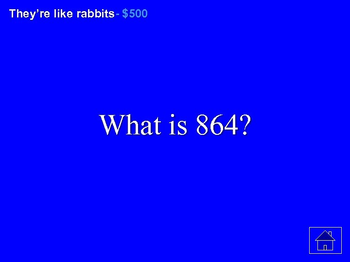 They’re like rabbits- $500 What is 864? 