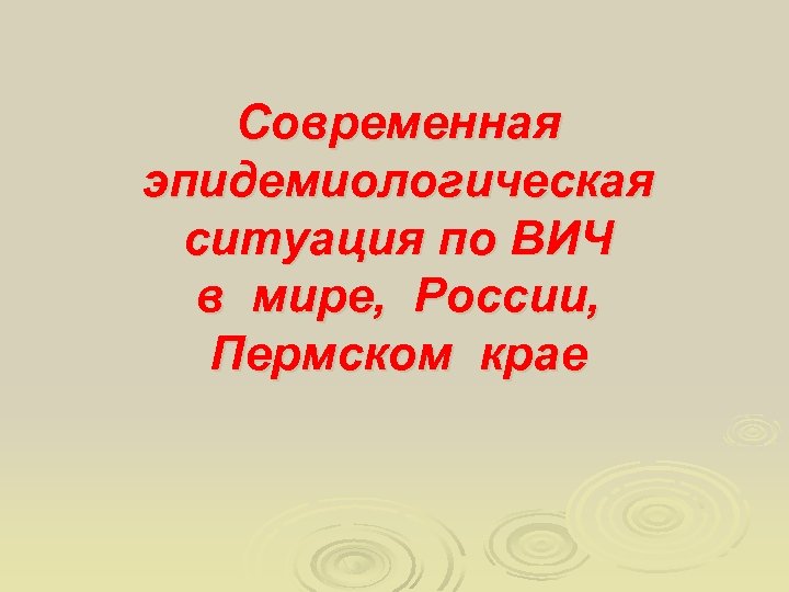 Современная эпидемиологическая ситуация по ВИЧ в мире, России, Пермском крае 